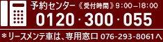 予約センター 受付時間9:00～18:00 0120-300-055 ※リースメンテ車は、専用窓口 076-293-8061へ