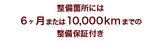 整備箇所には6ヶ月または10,000kmまでの整備保証付き