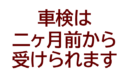 車検は二ヵ月前から受けられます
