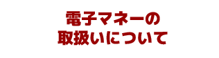 電子マネーの取扱いについて